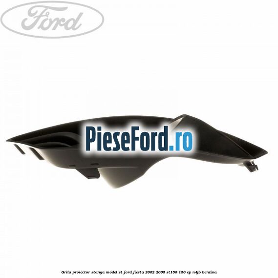 Grila proiector stanga model ST Ford Fiesta 2002-2005 ST150 150 cp N4JB benzina