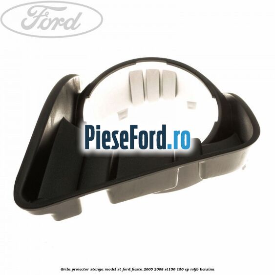 Grila proiector stanga model ST Ford Fiesta 2005-2008 ST150 150 cp N4JB benzina