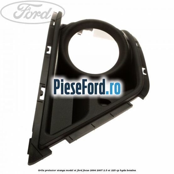 Grila proiector stanga model ST Ford Focus 2004-2007 2.5 ST 225 cp HYDA benzina