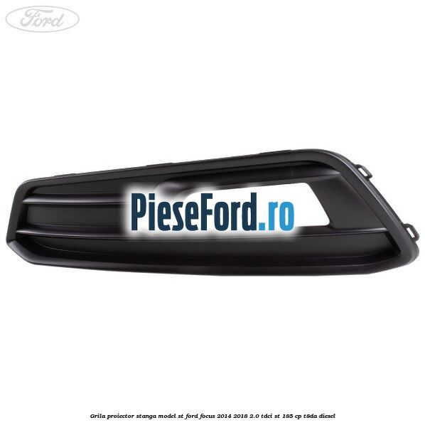 Grila proiector stanga model ST Ford Focus 2014-2018 2.0 TDCi ST 185 cp T8DA diesel