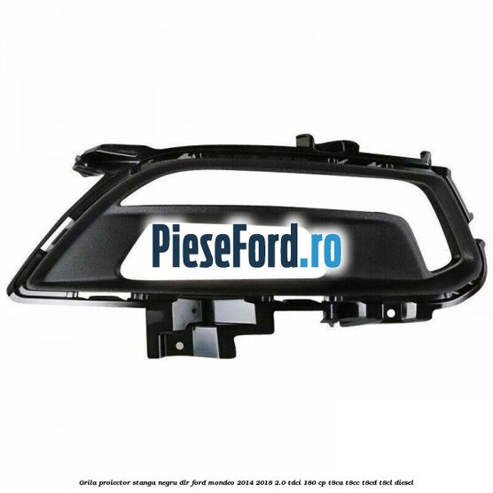 Grila proiector stanga negru DLR Ford Mondeo 2014-2018 2.0 TDCi 180 cp T8CA, T8CC, T8CD, T8CL diesel