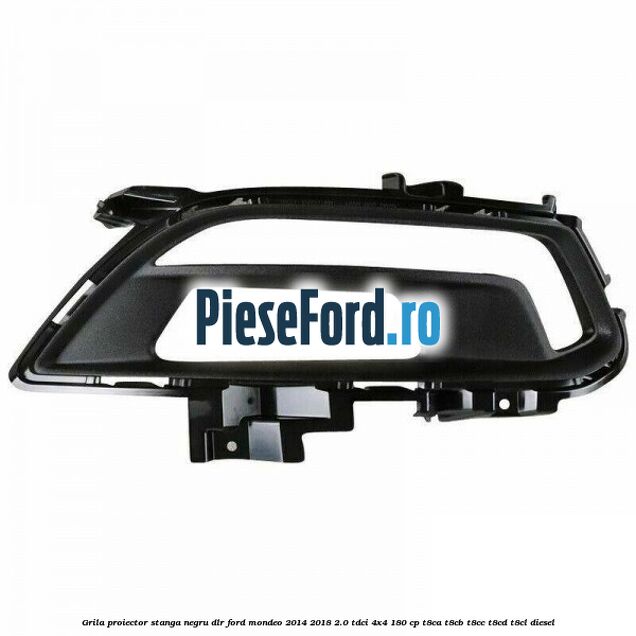 Grila proiector stanga negru DLR Ford Mondeo 2014-2018 2.0 TDCi 4x4 180 cp T8CA, T8CB, T8CC, T8CD, T8CL diesel