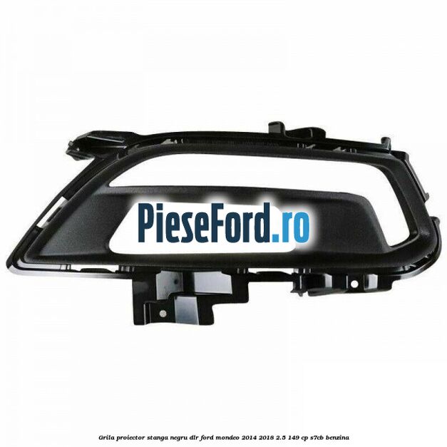 Grila proiector stanga negru DLR Ford Mondeo 2014-2018 2.5 149 cp S7CB benzina