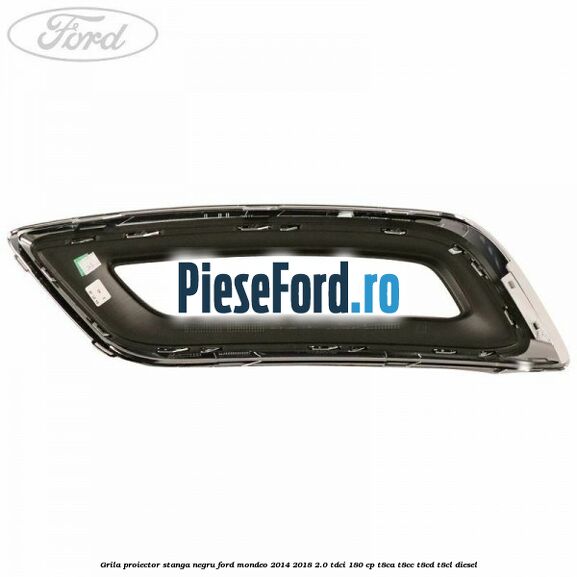 Grila proiector stanga negru Ford Mondeo 2014-2018 2.0 TDCi 180 cp T8CA, T8CC, T8CD, T8CL diesel