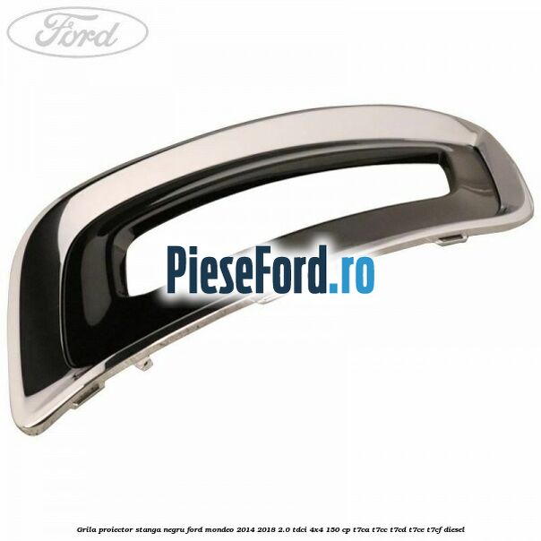 Grila proiector stanga negru Ford Mondeo 2014-2018 2.0 TDCi 4x4 150 cp T7CA, T7CC, T7CD, T7CE, T7CF diesel