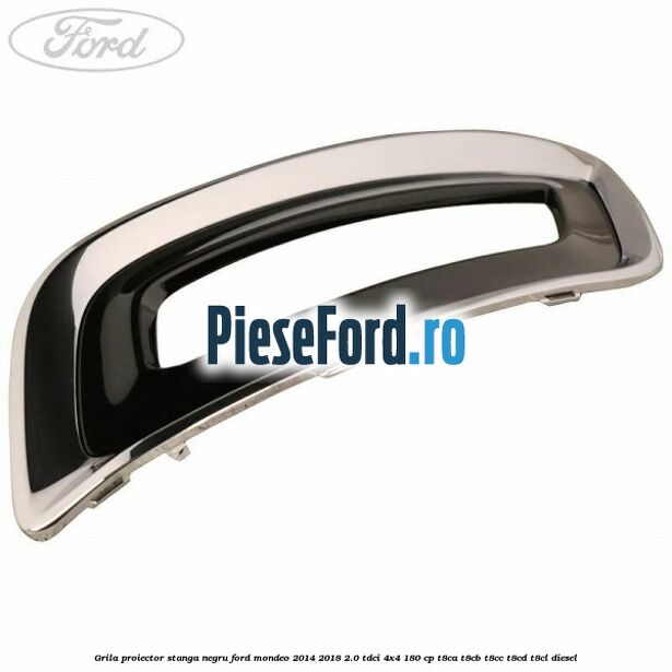 Grila proiector stanga negru Ford Mondeo 2014-2018 2.0 TDCi 4x4 180 cp T8CA, T8CB, T8CC, T8CD, T8CL diesel