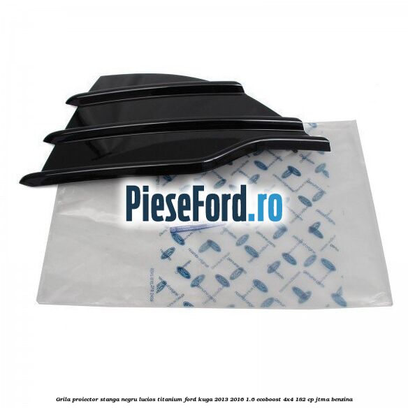 Grila proiector stanga negru lucios Titanium Ford Kuga 2013-2016 1.6 EcoBoost 4x4 182 cp JTMA benzina