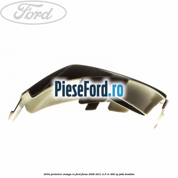 Grila proiector stanga RS Ford Focus 2008-2011 2.5 RS 305 cp JZDA benzina