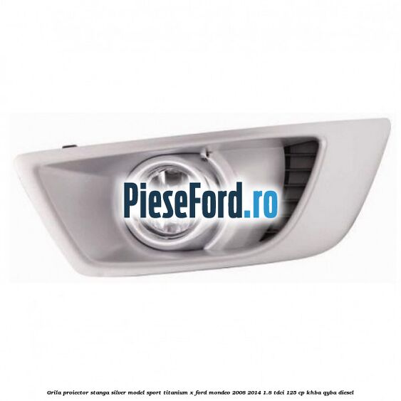 Grila proiector stanga Silver model sport Titanium X Ford Mondeo 2008-2014 1.8 TDCi 125 cp KHBA, QYBA diesel
