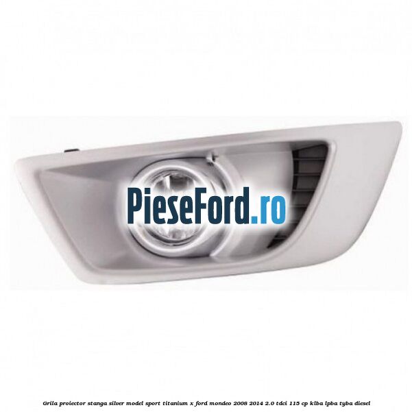 Grila proiector stanga Silver model sport Titanium X Ford Mondeo 2008-2014 2.0 TDCi 115 cp KLBA, LPBA, TYBA diesel