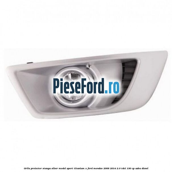 Grila proiector stanga Silver model sport Titanium X Ford Mondeo 2008-2014 2.0 TDCi 130 cp AZBA diesel