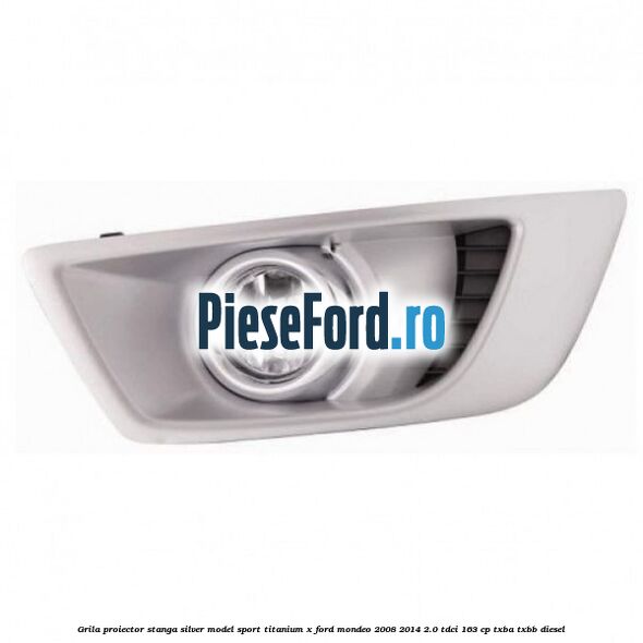 Grila proiector stanga Silver model sport Titanium X Ford Mondeo 2008-2014 2.0 TDCi 163 cp TXBA, TXBB diesel