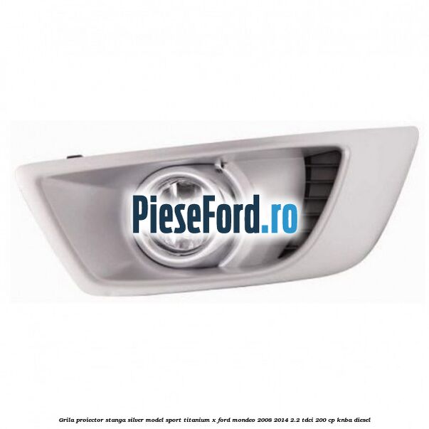 Grila proiector stanga Silver model sport Titanium X Ford Mondeo 2008-2014 2.2 TDCi 200 cp KNBA diesel