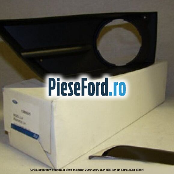 Grila proiector stanga ST Ford Mondeo 2000-2007 2.0 TDDI 90 cp D5BA, SDBA diesel