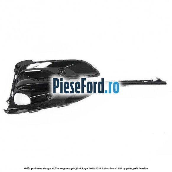 Grila proiector stanga ST Line cu gaura PDC Ford Kuga 2019-2023 1.5 EcoBoost 150 cp Grila proiector stanga ST Line cu gaura PDC Ford Kuga 2019-2023 1.5 EcoBoost 150 cp YZDA, YZDB benzina