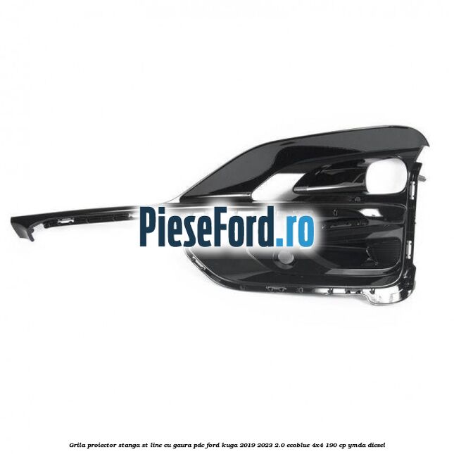Grila proiector stanga ST Line cu gaura PDC Ford Kuga 2019-2023 2.0 EcoBlue 4x4 190 cp YMDA diesel