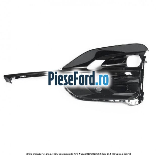 Grila proiector stanga ST Line cu gaura PDC Ford Kuga 2019-2023 2.5 FHEV 4x4 190 cp n/a hybrid