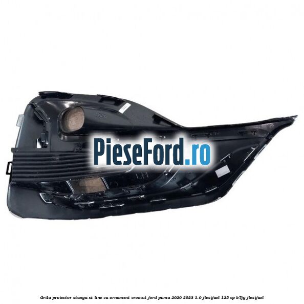 Grila proiector stanga ST Line cu ornament cromat Ford Puma 2020-2023 1.0 Flexifuel 125 cp B7JG Flexifuel
