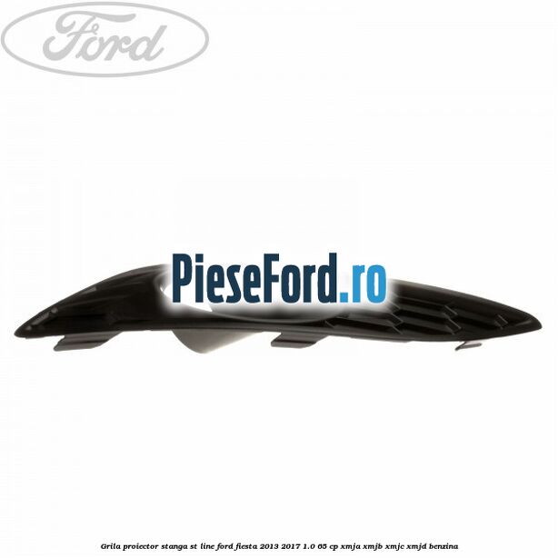 Grila proiector stanga ST line Ford Fiesta 2013-2017 1.0 65 cp XMJA, XMJB, XMJC, XMJD benzina