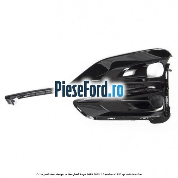 Grila proiector stanga ST Line Ford Kuga 2019-2023 1.5 EcoBoost 120 cp UNDA benzina