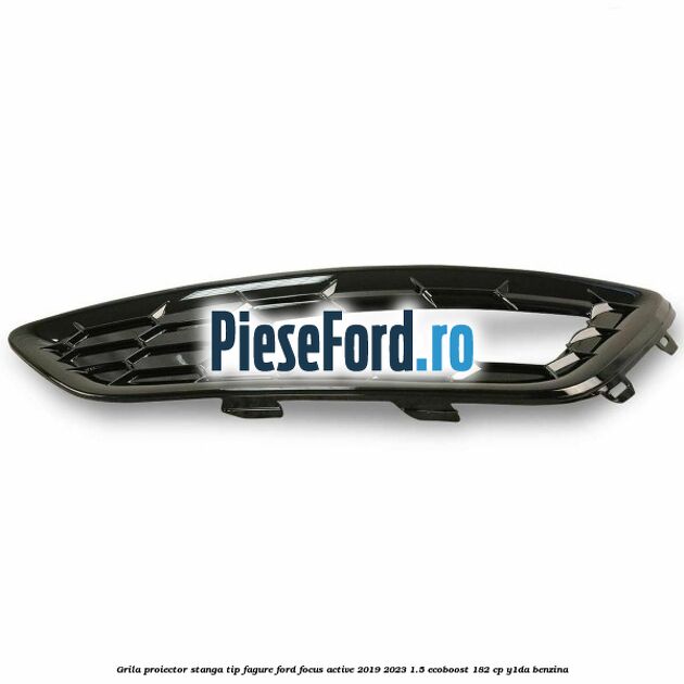 Grila proiector stanga, tip fagure Ford Focus Active 2019-2023 1.5 EcoBoost 182 cp Y1DA benzina