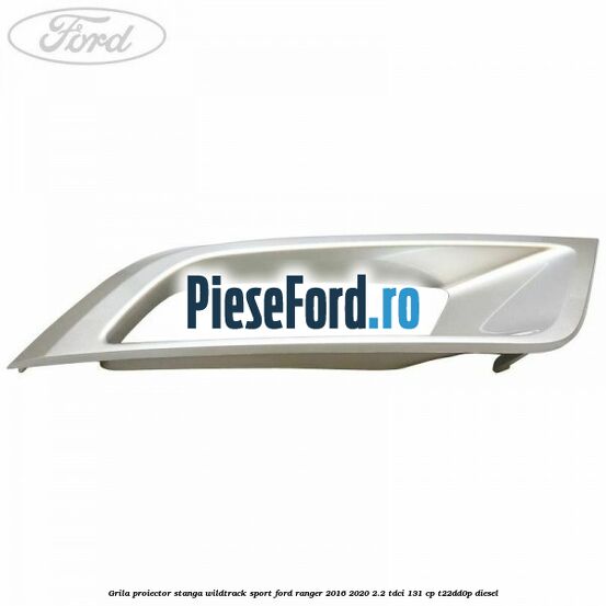 Grila proiector stanga Wildtrack Sport Ford Ranger 2016-2020 2.2 TDCi 131 cp T22DD0P diesel