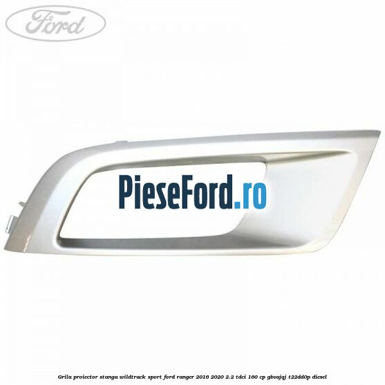 Grila proiector stanga Wildtrack Sport Ford Ranger 2016-2020 2.2 TDCi 160 cp GBVAJQJ, T22DD0P diesel