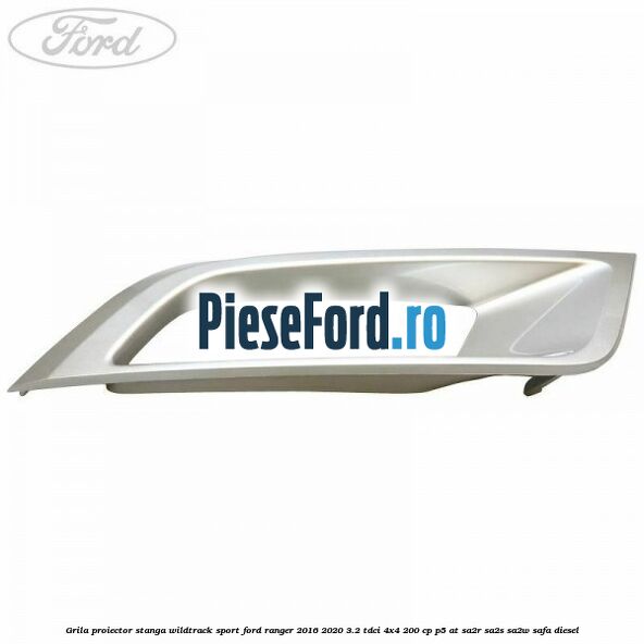 Grila proiector stanga Wildtrack Sport Ford Ranger 2016-2020 3.2 TDCi 4x4 200 cp Grila proiector stanga Wildtrack Sport Ford Ranger 2016-2020 3.2 TDCi 4x4 200 cp P5-AT, SA2R, SA2S, SA2W, SAFA diesel