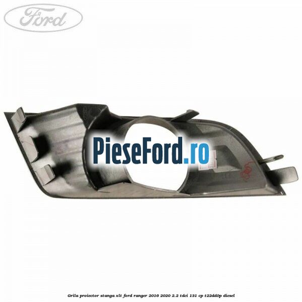 Grila proiector stanga XLT Ford Ranger 2016-2020 2.2 TDCi 131 cp T22DD0P diesel