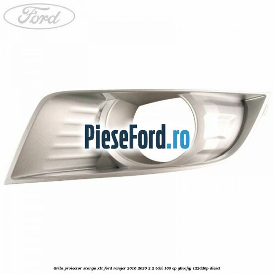 Grila proiector stanga XLT Ford Ranger 2016-2020 2.2 TDCi 160 cp GBVAJQJ, T22DD0P diesel