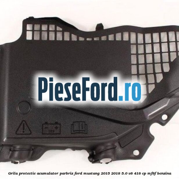 Grila protectie acumulator parbriz Ford Mustang 2015-2018 5.0 V8 418 cp MF8F benzina