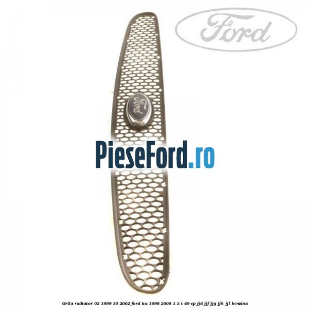 Grila radiator 02/1999-10/2002 Ford Ka 1996-2008 1.3 i 49 cp