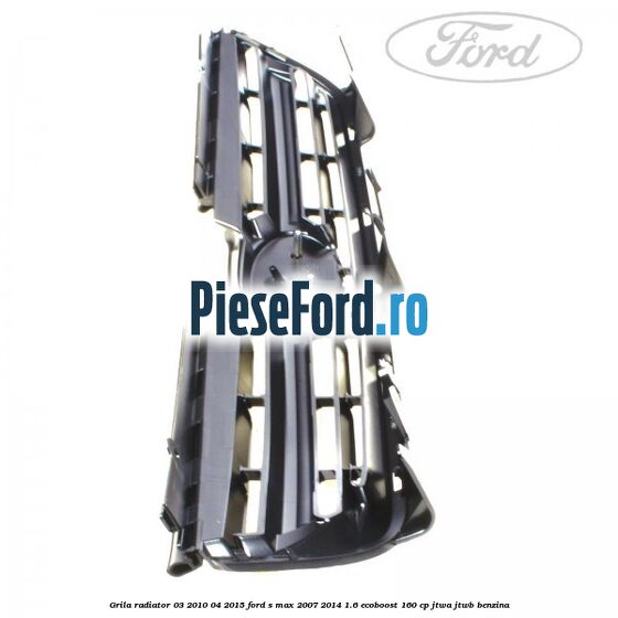 Grila radiator 03/2010-04/2015 Ford S-Max 2007-2014 1.6 EcoBoost 160 cp JTWA, JTWB benzina