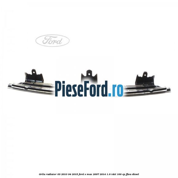 Grila radiator 03/2010-04/2015 Ford S-Max 2007-2014 1.8 TDCi 100 cp FFWA diesel