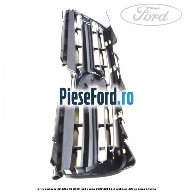 Grila radiator 03/2010-04/2015 Ford S-Max 2007-2014 2.0 EcoBoost 203 cp Grila radiator 03/2010-04/2015 Ford S-Max 2007-2014 2.0 EcoBoost 203 cp TNWA benzina