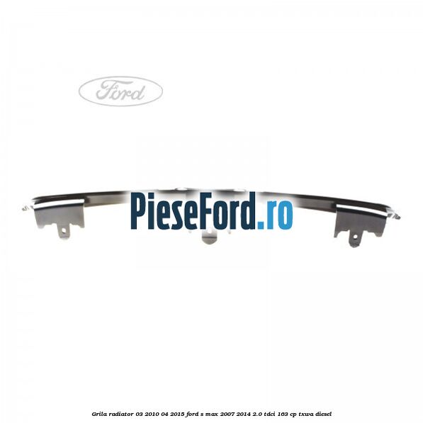 Grila radiator 03/2010-04/2015 Ford S-Max 2007-2014 2.0 TDCi 163 cp TXWA diesel