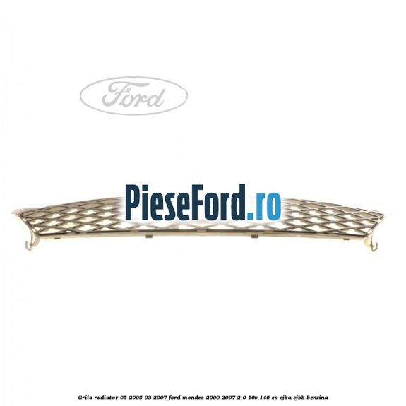 Grila radiator 05/2005-03/2007 Ford Mondeo 2000-2007 2.0 16V 146 cp CJBA, CJBB benzina