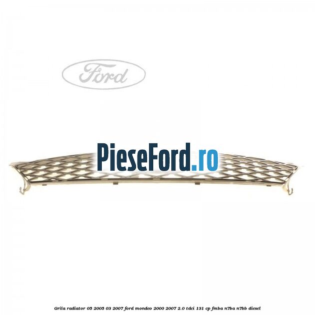 Grila radiator 05/2005-03/2007 Ford Mondeo 2000-2007 2.0 TDCi 131 cp FMBA, N7BA, N7BB diesel