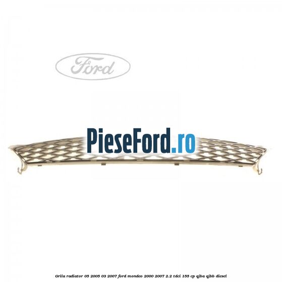 Grila radiator 05/2005-03/2007 Ford Mondeo 2000-2007 2.2 TDCi 155 cp QJBA, QJBB diesel