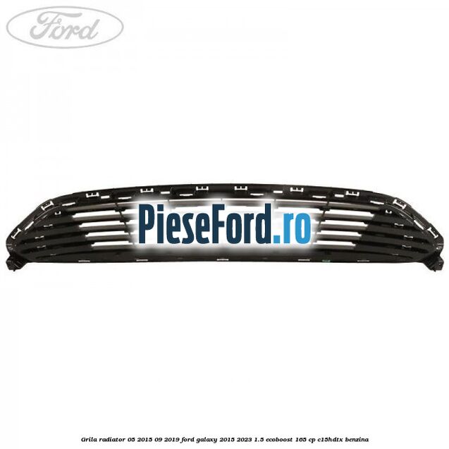 Grila radiator 05/2015-09/2019 Ford Galaxy 2015-2023 1.5 EcoBoost 165 cp C15HDTX benzina