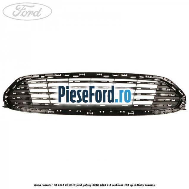 Grila radiator 05/2015-09/2019 Ford Galaxy 2015-2023 1.5 EcoBoost 165 cp C15HDTX benzina