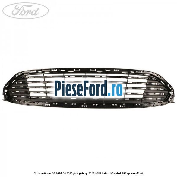 Grila radiator 05/2015-09/2019 Ford Galaxy 2015-2023 2.0 EcoBlue 4x4 190 cp BCCC diesel