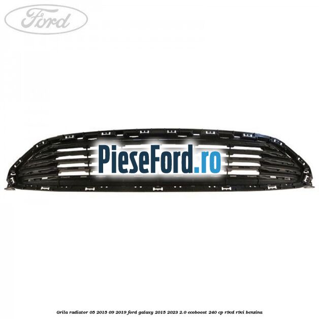 Grila radiator 05/2015-09/2019 Ford Galaxy 2015-2023 2.0 EcoBoost 240 cp R9CD, R9CI benzina