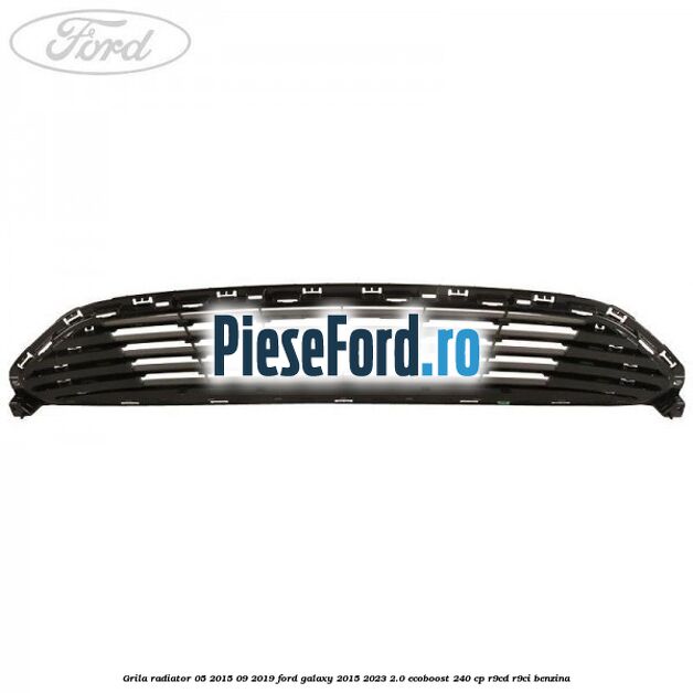 Grila radiator 05/2015-09/2019 Ford Galaxy 2015-2023 2.0 EcoBoost 240 cp R9CD, R9CI benzina
