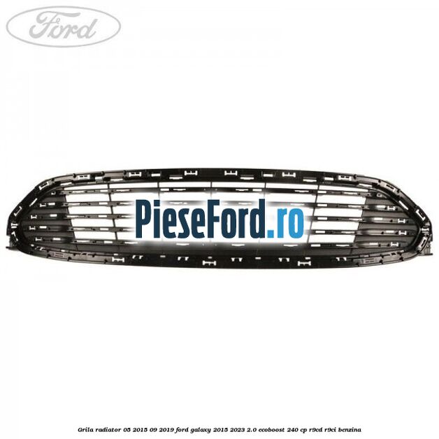 Grila radiator 05/2015-09/2019 Ford Galaxy 2015-2023 2.0 EcoBoost 240 cp R9CD, R9CI benzina