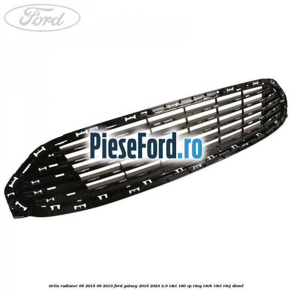Grila radiator 05/2015-09/2019 Ford Galaxy 2015-2023 2.0 TDCi 180 cp T8CG, T8CH, T8CI, T8CJ diesel