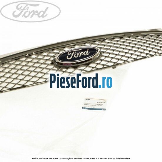 Grila radiator 06/2003-03/2007 Ford Mondeo 2000-2007 2.5 V6 24V 170 cp Grila radiator 06/2003-03/2007 Ford Mondeo 2000-2007 2.5 V6 24V 170 cp LCBD benzina