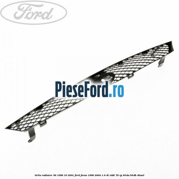 Grila radiator (08/1998-10/2001) Ford Focus 1998-2004 1.8 DI/TDDi 75 cp BHDA, BHDB diesel