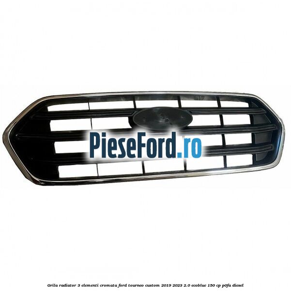 Grila radiator 3 elementi cromata Ford Tourneo Custom 2019-2023 2.0 EcoBlue 150 cp P0FA diesel