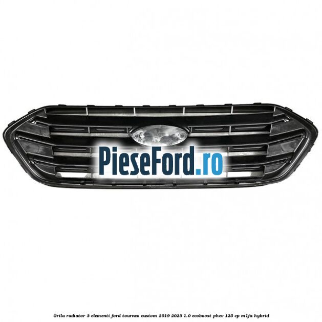 Grila radiator 3 elementi Ford Tourneo Custom 2019-2023 1.0 EcoBoost PHEV 125 cp M1FA Hybrid